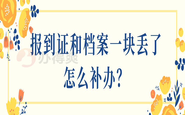 报到证和档案一块丢了怎么补办？