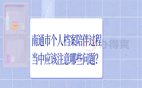 南通市个人档案陪伴过程当中应该注意哪些问题？