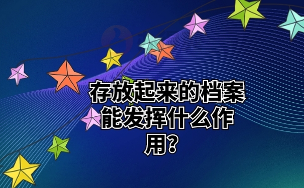 存放起来的档案能发挥什么作用？