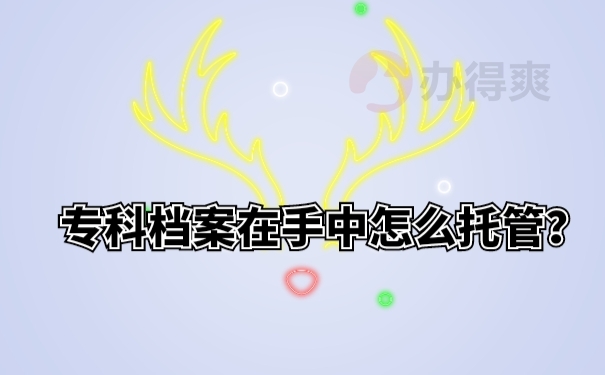 专科档案在手中怎么托管？