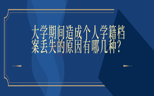 大学期间造成个人学籍档案丢失的原因有哪几种？