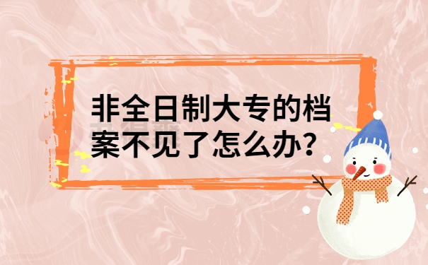 非全日制大专的档案不见了怎么办？