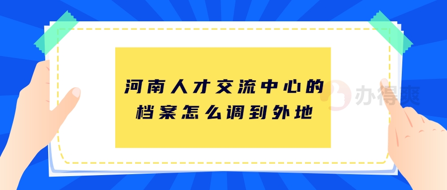 河南人才交流中心的档案怎么调到外地