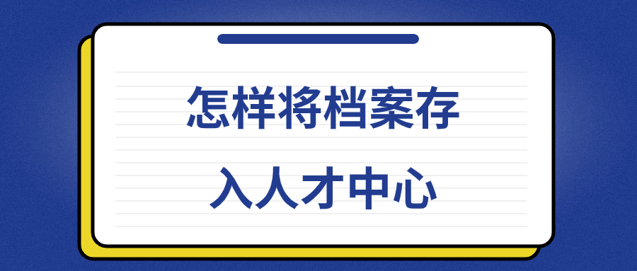 怎样将档案存入人才中心