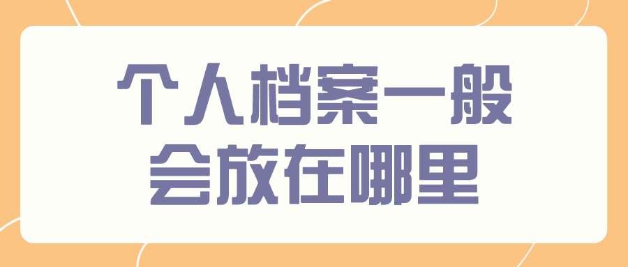 个人档案一般会放在哪里