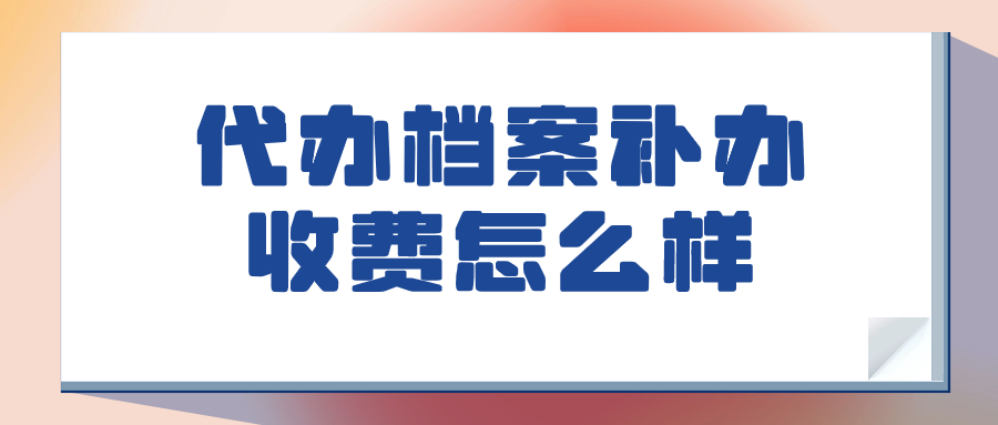 代办档案补办收费怎么样