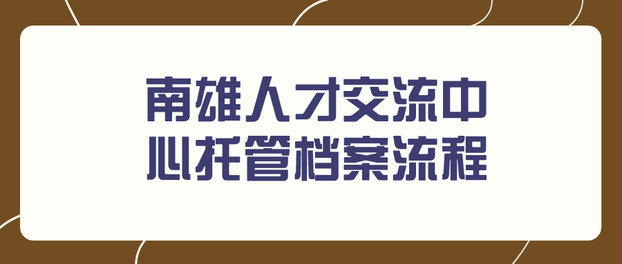 南雄人才交流中心托管档案流程