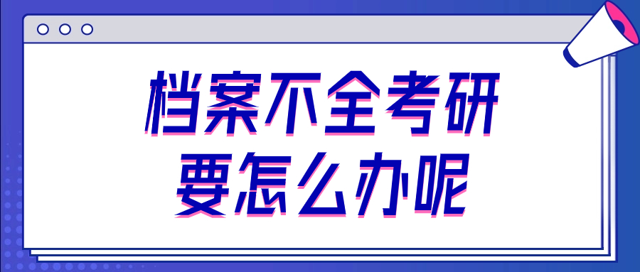 档案不全考研要怎么办呢