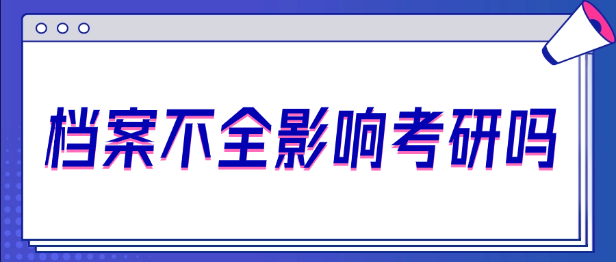 档案不全影响考研吗