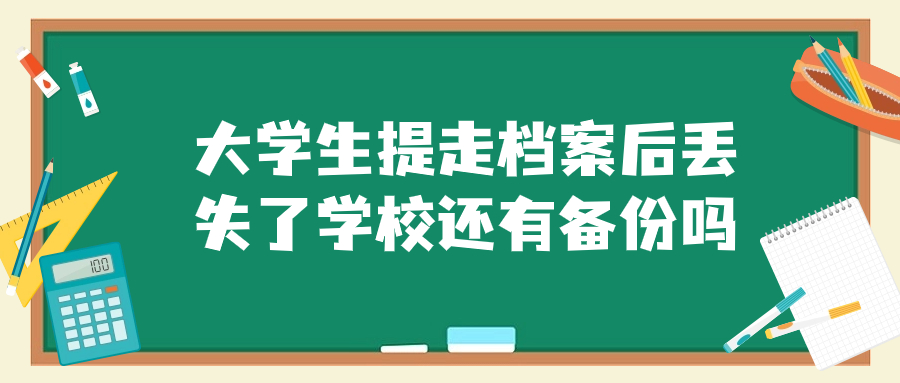 大学生提走档案后丢失了学校还有备份吗