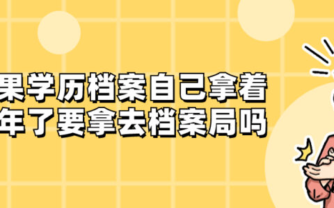 如果学历档案自己拿着几年了要拿去档案局吗?