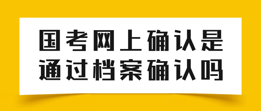 国考网上确认是通过档案确认吗