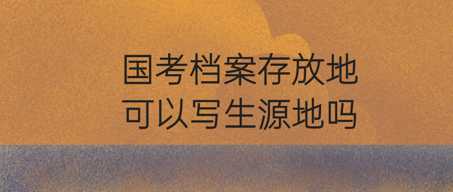 国考档案存放地可以写生源地吗