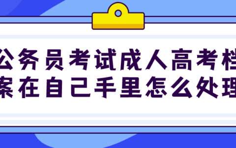 公务员考试成人高考档案在自己手里怎么处理?