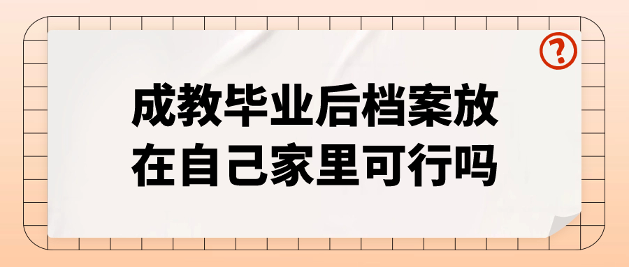 成教毕业后档案放在自己家里可行吗