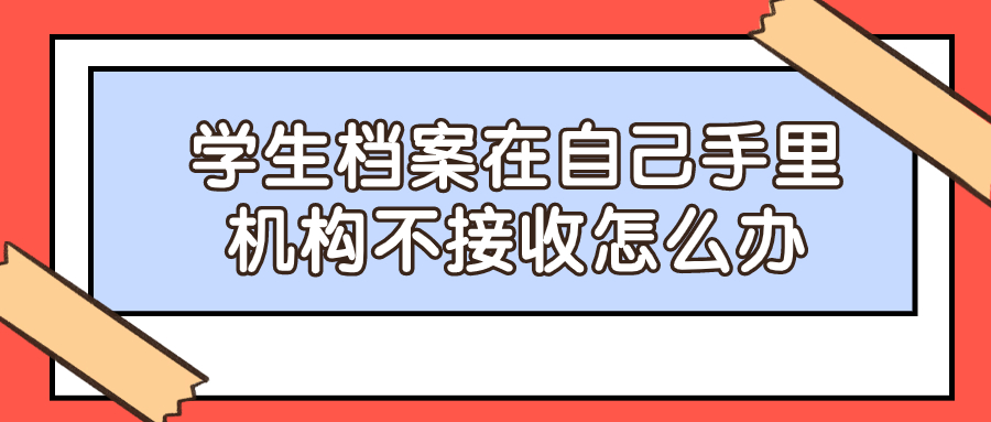 学生档案在自己手里机构不接收怎么办