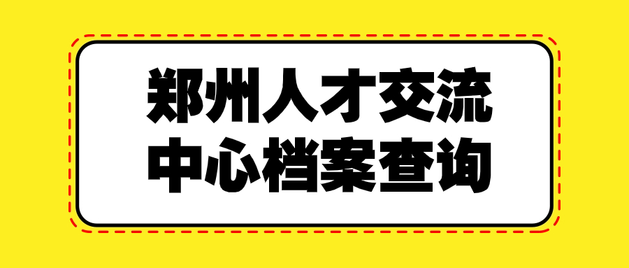 郑州人才交流中心档案查询