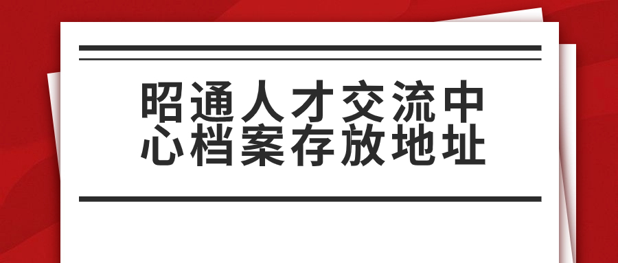 昭通人才交流中心档案存放地址