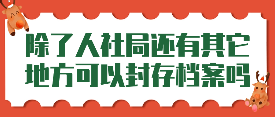 除了人社局还有其它地方可以封存档案吗