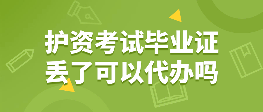 护资考试毕业证丢了可以代办吗