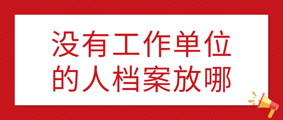 没有工作单位的人档案放哪