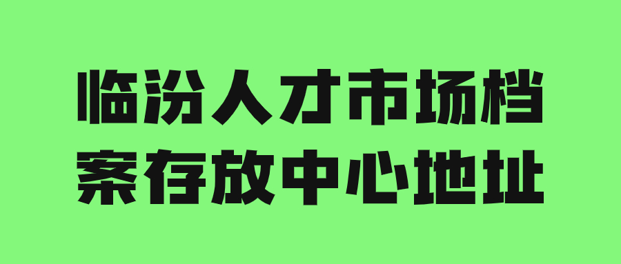 临汾人才市场档案存放中心地址