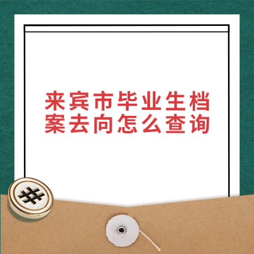 来宾市毕业生档案去向怎么查询