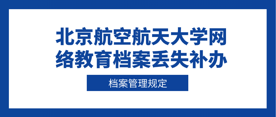 北京航空航天大学网络教育档案丢失补办