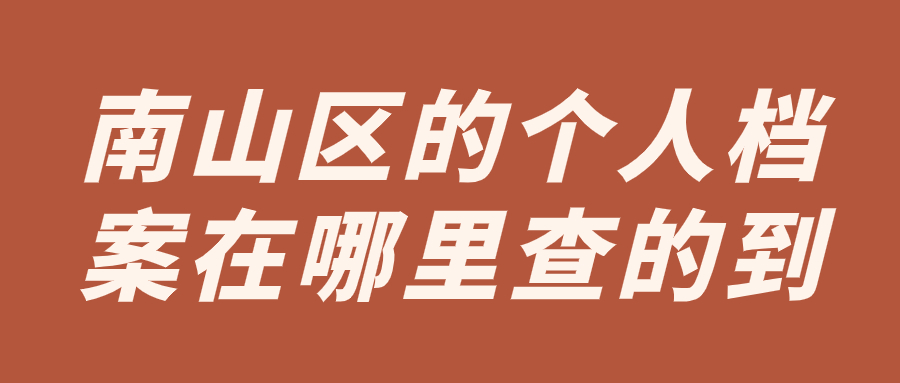 南山区的个人档案在哪里查的到,查不到是为啥?