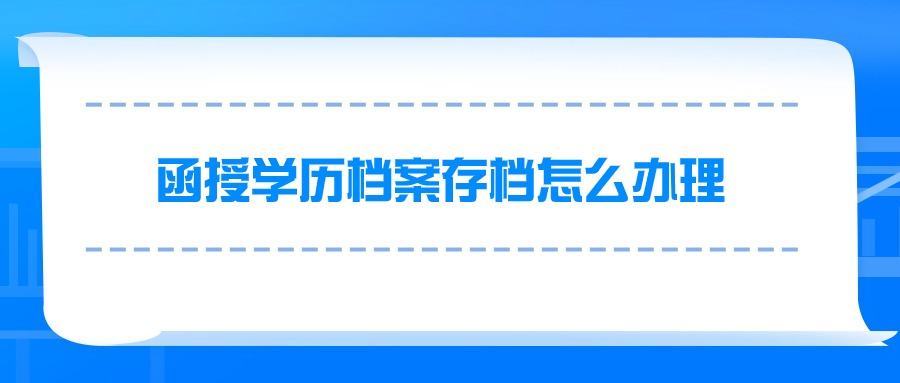 函授学历档案存档怎么办理