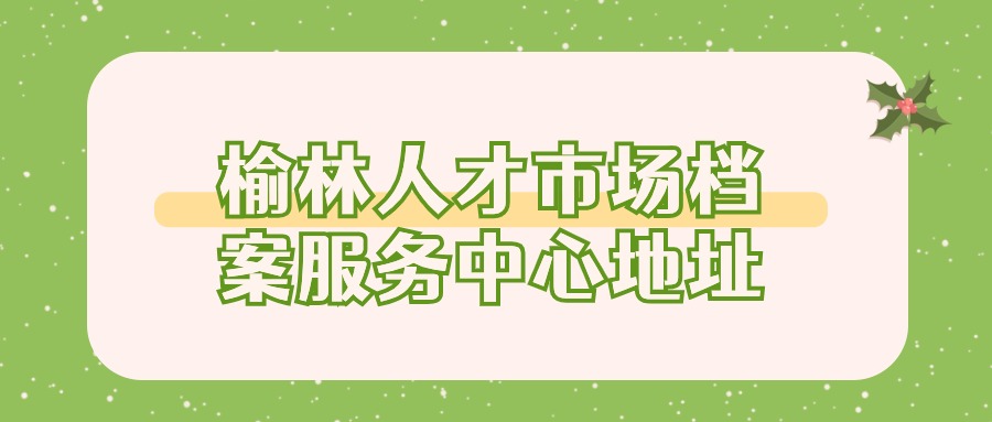 榆林人才市场档案服务中心地址