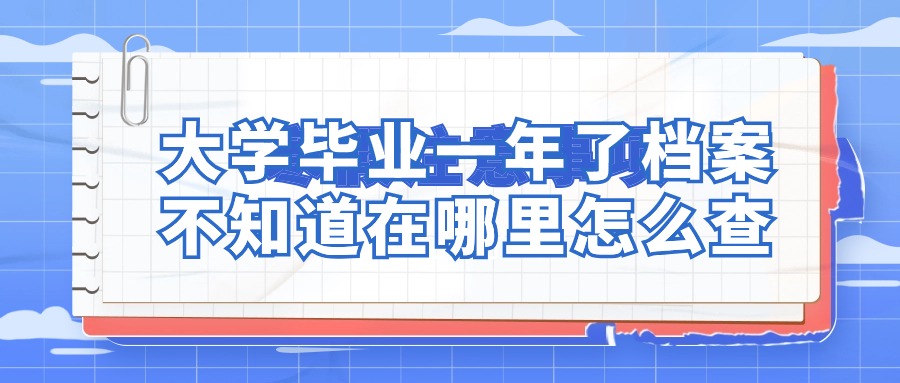 大学毕业一年了档案不知道在哪里怎么查