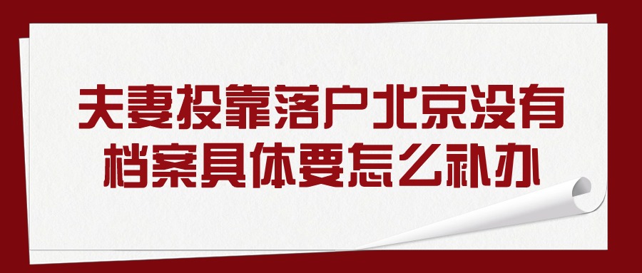 夫妻投靠落户北京没有档案具体要怎么补办