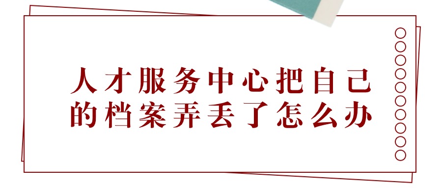 人才服务中心把自己的档案弄丢了怎么办