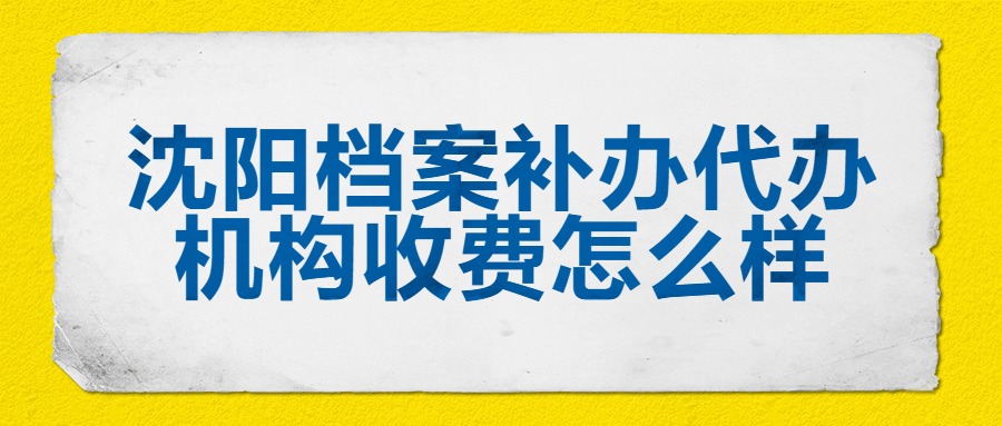 沈阳档案补办代办机构收费怎么样