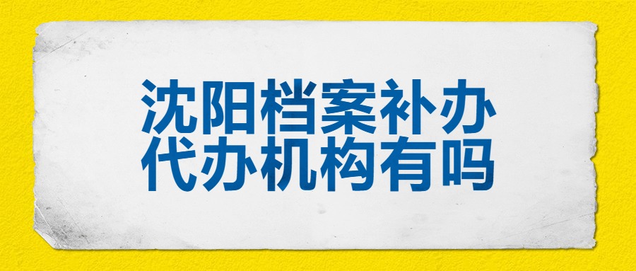 沈阳档案补办代办机构有吗