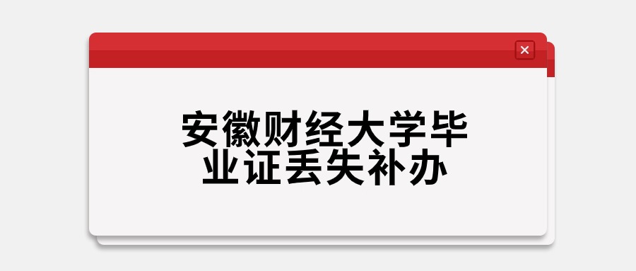 安徽财经大学毕业证丢失补办