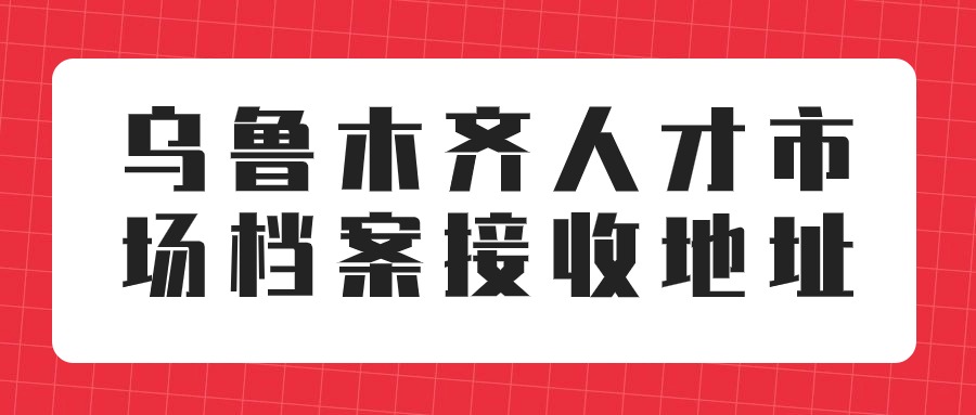 乌鲁木齐人才市场档案接收地址