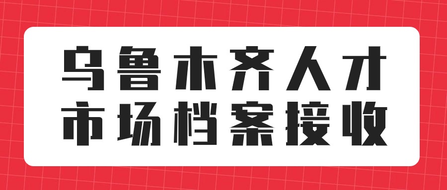 乌鲁木齐人才市场档案接收