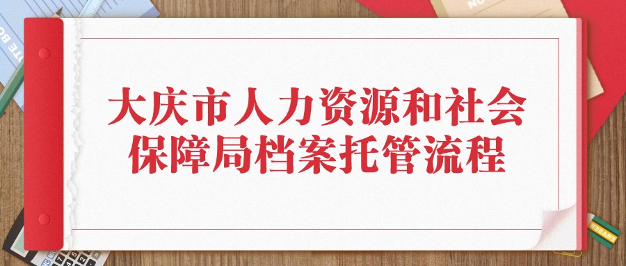 大庆市人力资源和社会保障局档案托管流程