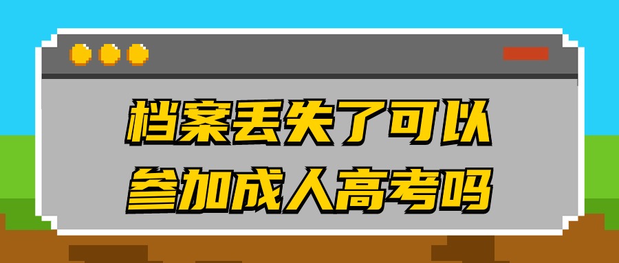 档案丢失了可以参加成人高考吗