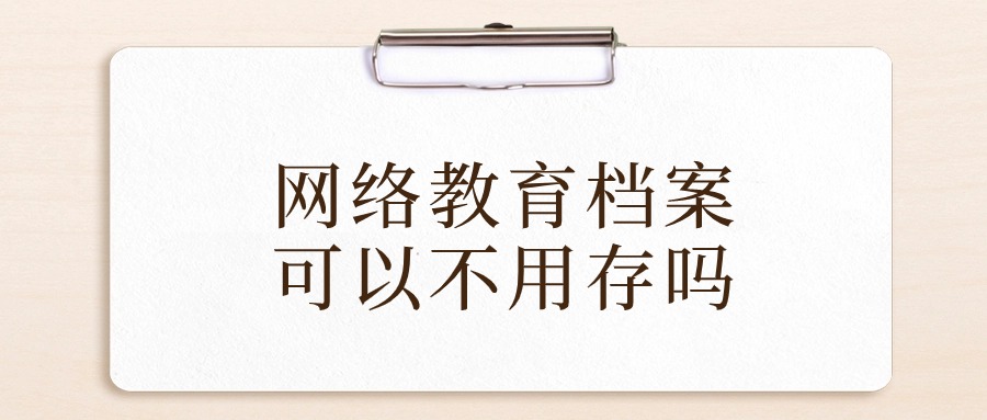 网络教育档案可以不用存吗