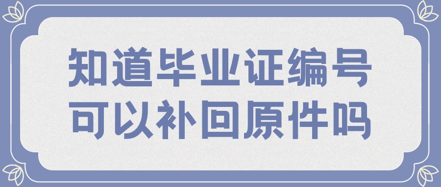 知道毕业证编号可以补回原件吗