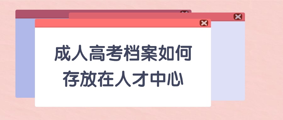 成人高考档案如何存放在人才中心