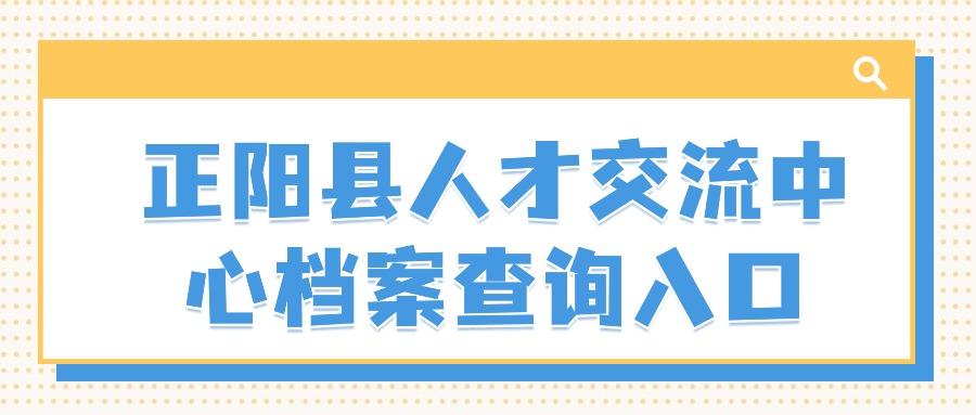 正阳县人才交流中心档案查询入口