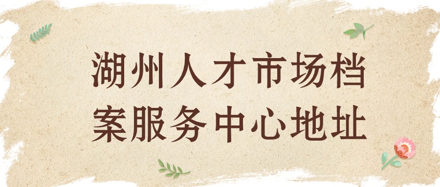 湖州人才市场档案服务中心地址
