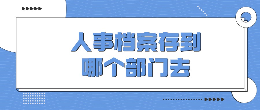 人事档案存到哪个部门去