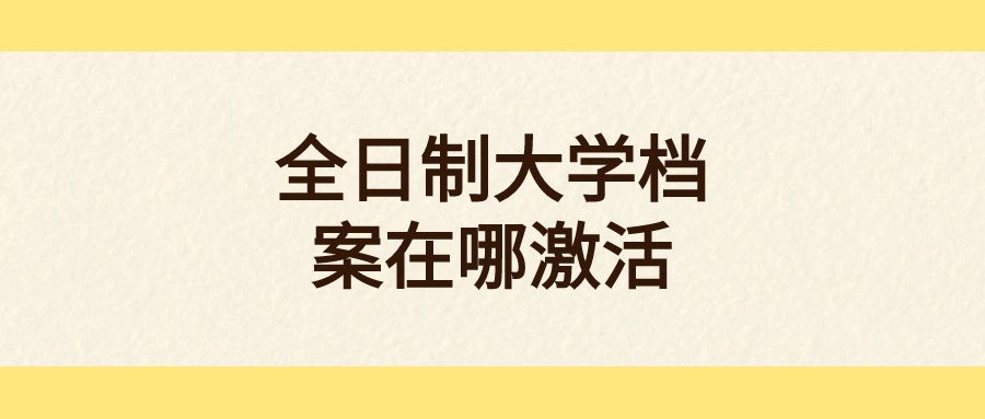 全日制大学档案在哪激活