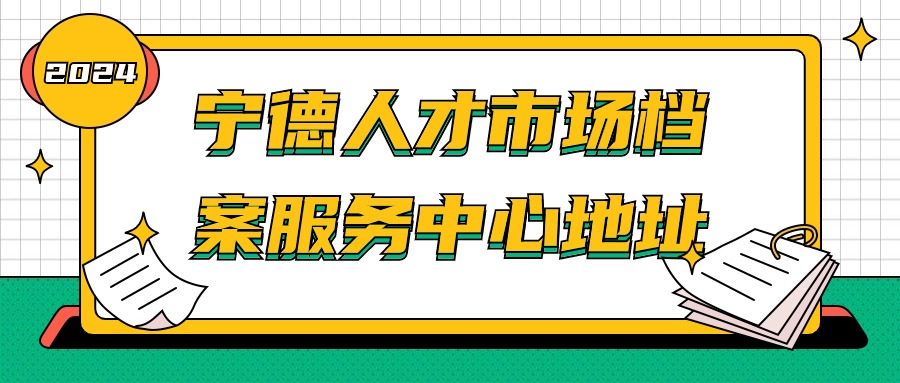 宁德人才市场档案服务中心地址