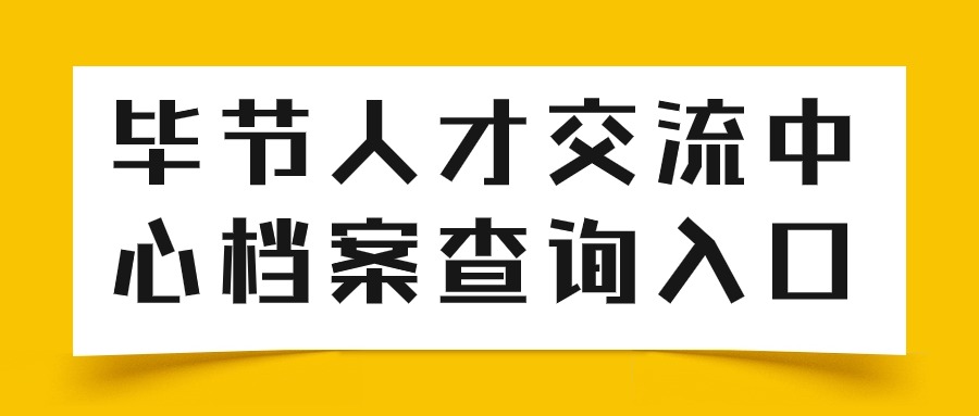 毕节人才交流中心档案查询入口